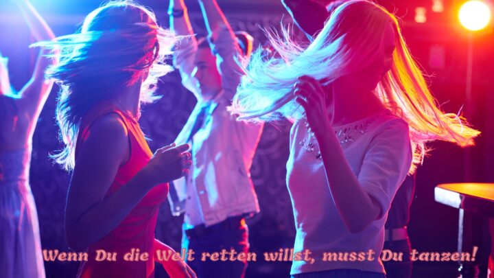 Wenn Du die Welt retten willst, musst Du tanzen!