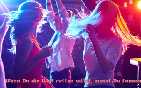 Wenn Du die Welt retten willst, musst Du tanzen!