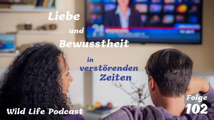 Folge 102 – Liebe und Bewusstheit in verstörenden Zeiten