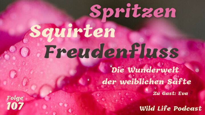 Folge 107 – Spritzen, Squirten, Freudenfluss – Die Wunderwelt der weiblichen Säfte